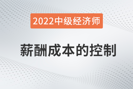 薪酬成本的控制_2022中級經(jīng)濟師人力資源知識點