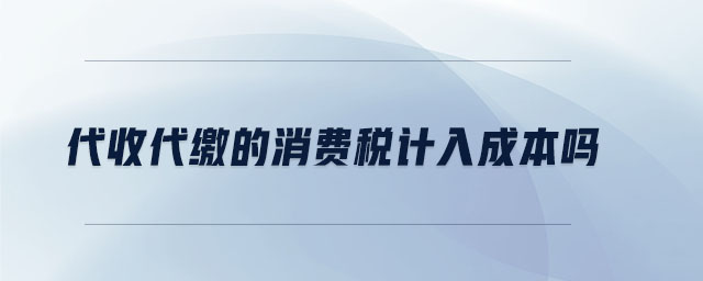 代收代繳的消費(fèi)稅計(jì)入成本嗎