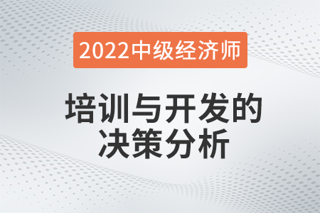 培訓(xùn)與開發(fā)的決策分析_2022中級經(jīng)濟(jì)師人力資源知識點(diǎn)