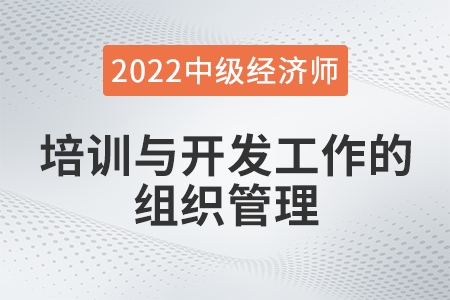 培訓(xùn)與開發(fā)工作的組織管理_2022中級(jí)經(jīng)濟(jì)師人力資源知識(shí)點(diǎn)