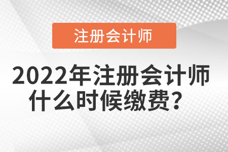 2022年注冊(cè)會(huì)計(jì)師什么時(shí)候繳費(fèi)？