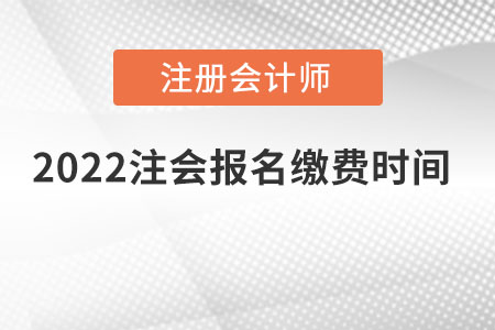 2022注會(huì)報(bào)名繳費(fèi)時(shí)間