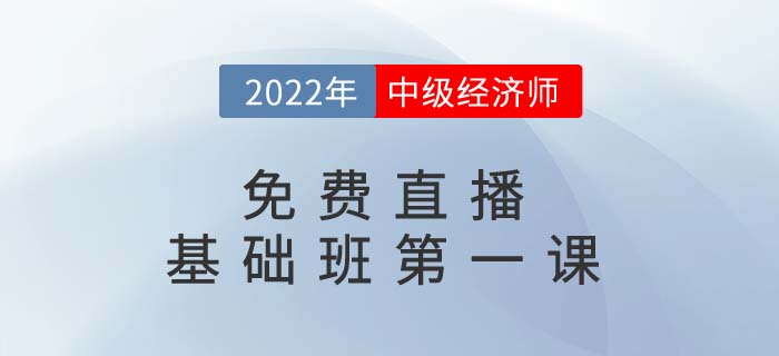 直播提醒：2022年中級(jí)經(jīng)濟(jì)師基礎(chǔ)班第一課開講了！