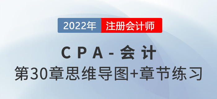 2022年注會《會計》第三十章思維導圖+章節(jié)練習