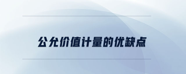 公允價值計量的優(yōu)缺點