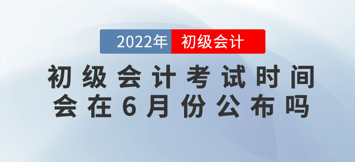 2022年初級(jí)會(huì)計(jì)考試時(shí)間會(huì)在6月份公布嗎？