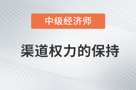 渠道權(quán)力的保持_2022中級(jí)經(jīng)濟(jì)師工商預(yù)習(xí)備考知識(shí)點(diǎn)