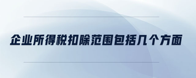 企業(yè)所得稅扣除范圍包括幾個(gè)方面