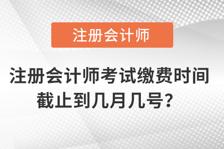 注冊(cè)會(huì)計(jì)師考試?yán)U費(fèi)時(shí)間截止到幾月幾號(hào)？