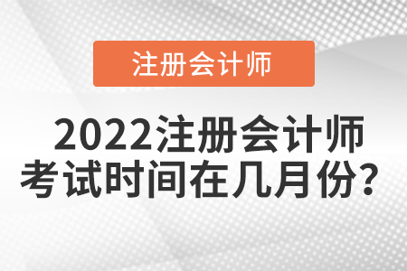 2022注冊會(huì)計(jì)師考試時(shí)間在幾月份