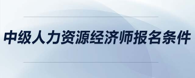中級人力資源經(jīng)濟(jì)師報名條件