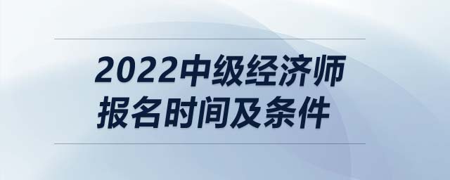 2022中級經(jīng)濟師報名時間及條件