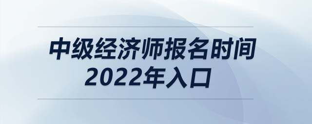 中級經(jīng)濟(jì)師報(bào)名時(shí)間2022年入口