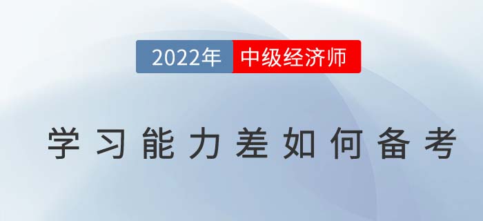 學(xué)習(xí)能力差如何備考2022年中級(jí)經(jīng)濟(jì)師考試？
