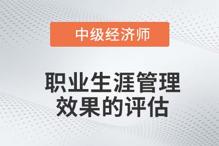 職業(yè)生涯管理效果的評(píng)估_2022中級(jí)經(jīng)濟(jì)師人力資源知識(shí)點(diǎn)