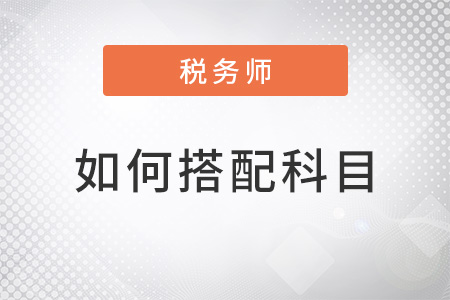 稅務(wù)師考試如何搭配科目？