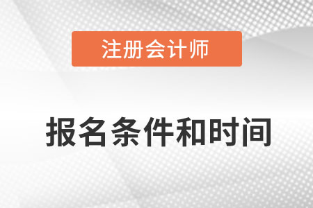 注冊會計(jì)師考試報(bào)名條件及時間是什么？