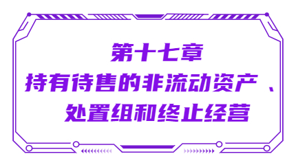 第十七章持有待售的非流動(dòng)資產(chǎn) 、處置組和終止經(jīng)營