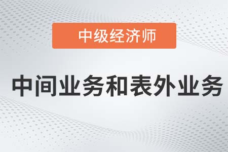 中間業(yè)務(wù)和表外業(yè)務(wù)_2022中級(jí)經(jīng)濟(jì)師金融備考知識(shí)點(diǎn)