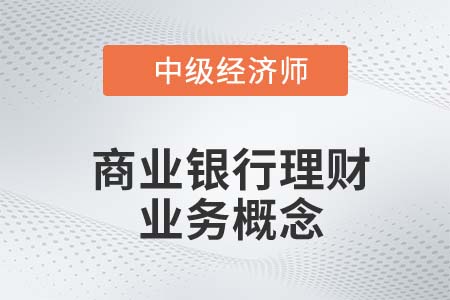 商業(yè)銀行理財(cái)業(yè)務(wù)概念_2022中級(jí)經(jīng)濟(jì)師金融備考知識(shí)點(diǎn)