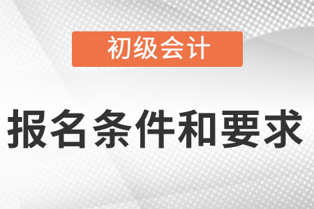 初級(jí)會(huì)計(jì)職稱報(bào)名條件和要求是什么?