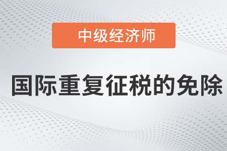 國際重復征稅的免除_2022中級經(jīng)濟師財稅備考知識點