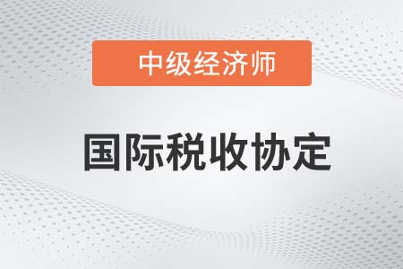 國際稅收協(xié)定_2022中級經(jīng)濟(jì)師財稅備考知識點