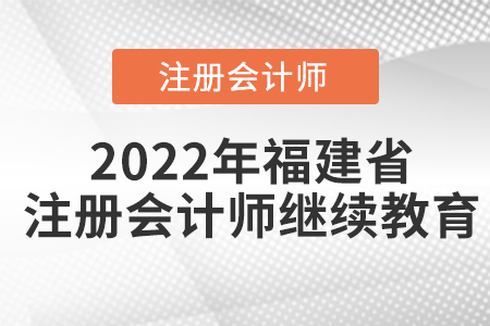 2022年福建省注冊會(huì)計(jì)師繼續(xù)教育