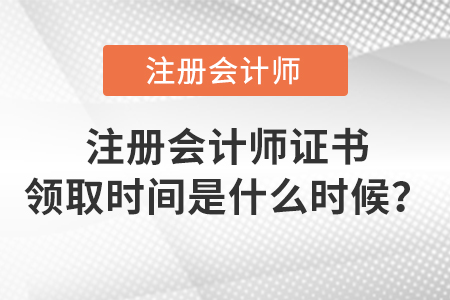 注冊會計(jì)師證書領(lǐng)取時(shí)間是什么時(shí)候