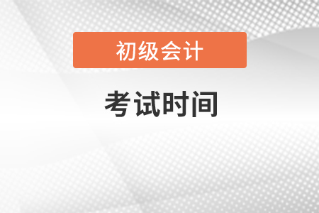初級(jí)會(huì)計(jì)考試時(shí)間已經(jīng)公布