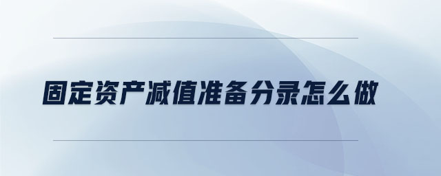 固定資產(chǎn)減值準(zhǔn)備分錄怎么做