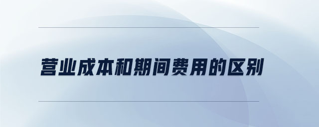 營業(yè)成本和期間費用的區(qū)別