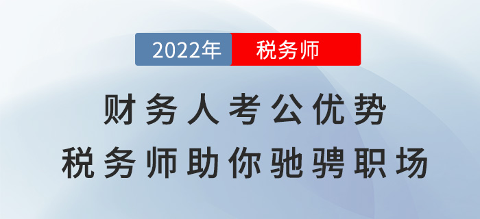 財務(wù)人考公選崗大優(yōu)勢，稅務(wù)師助你“馳騁”職場！