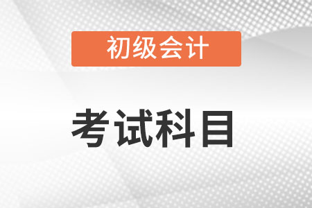 初級(jí)會(huì)計(jì)考試科目都有什么?