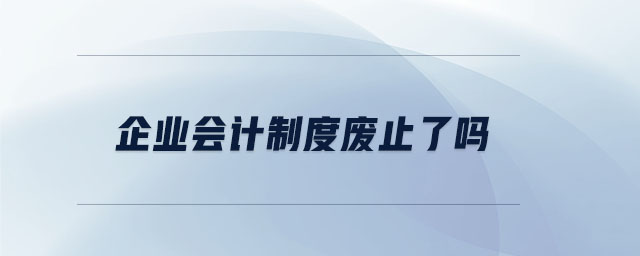企業(yè)會(huì)計(jì)制度廢止了嗎