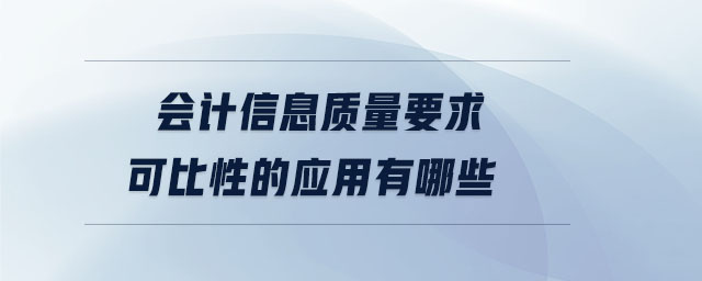 會計(jì)信息質(zhì)量要求可比性的應(yīng)用有哪些