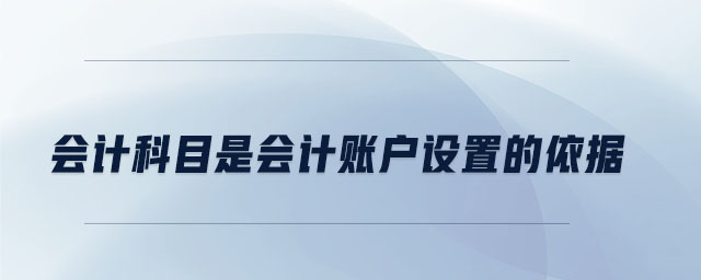 會計科目是會計賬戶設置的依據(jù)
