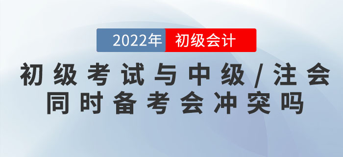 初級會計考試與中級/注會同時備考會沖突嗎？