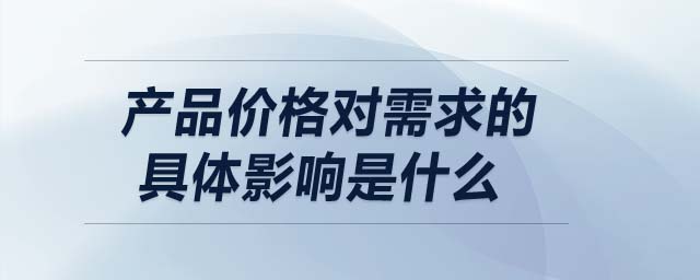 產(chǎn)品價格對需求的具體影響是什么
