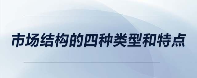 市場(chǎng)結(jié)構(gòu)的四種類(lèi)型和特點(diǎn)