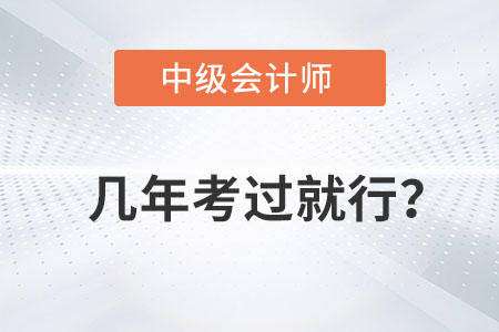 中級(jí)會(huì)計(jì)師幾年考過(guò)就行你知道嗎？