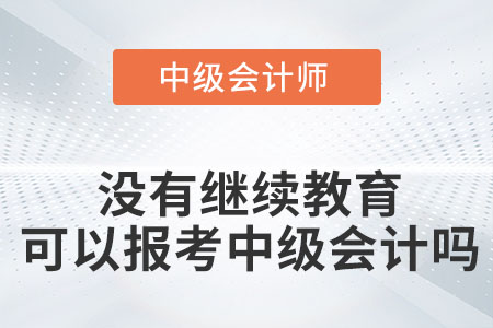 沒有繼續(xù)教育可以報(bào)考中級(jí)會(huì)計(jì)嗎？