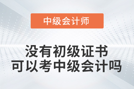 沒有初級(jí)證書可以考中級(jí)會(huì)計(jì)嗎？
