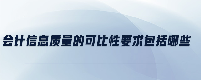 會(huì)計(jì)信息質(zhì)量的可比性要求包括哪些