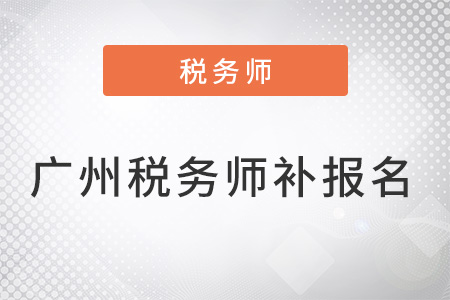 廣州稅務(wù)師考試補(bǔ)報名時間