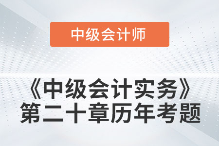 中級(jí)會(huì)計(jì)考試題：2022年《中級(jí)會(huì)計(jì)實(shí)務(wù)》第二十章涉及的歷年考題