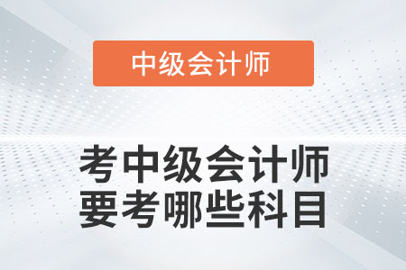 考中級(jí)會(huì)計(jì)師要考哪些科目你知道嗎？