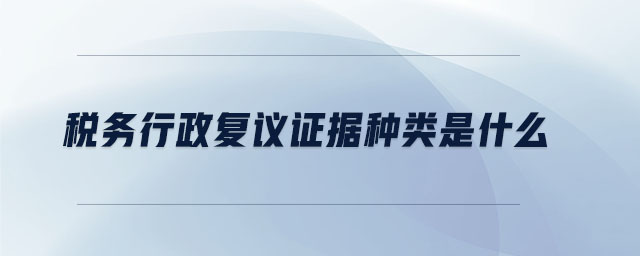 稅務行政復議證據種類是什么