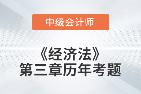 中級會計(jì)考試題：2022年《經(jīng)濟(jì)法》第三章涉及的歷年考題
