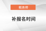 2022年稅務(wù)師補(bǔ)報(bào)名什么時(shí)候開(kāi)始？
